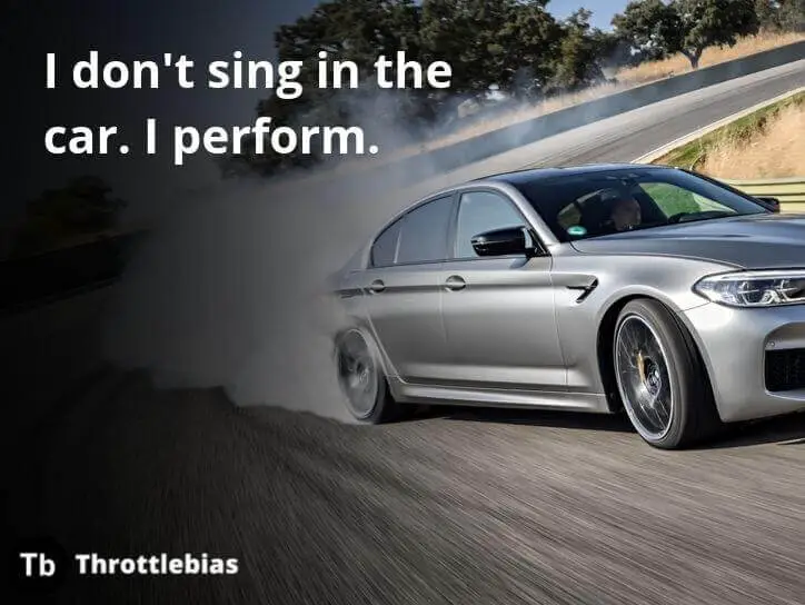 I don't sing in the car. I perform.